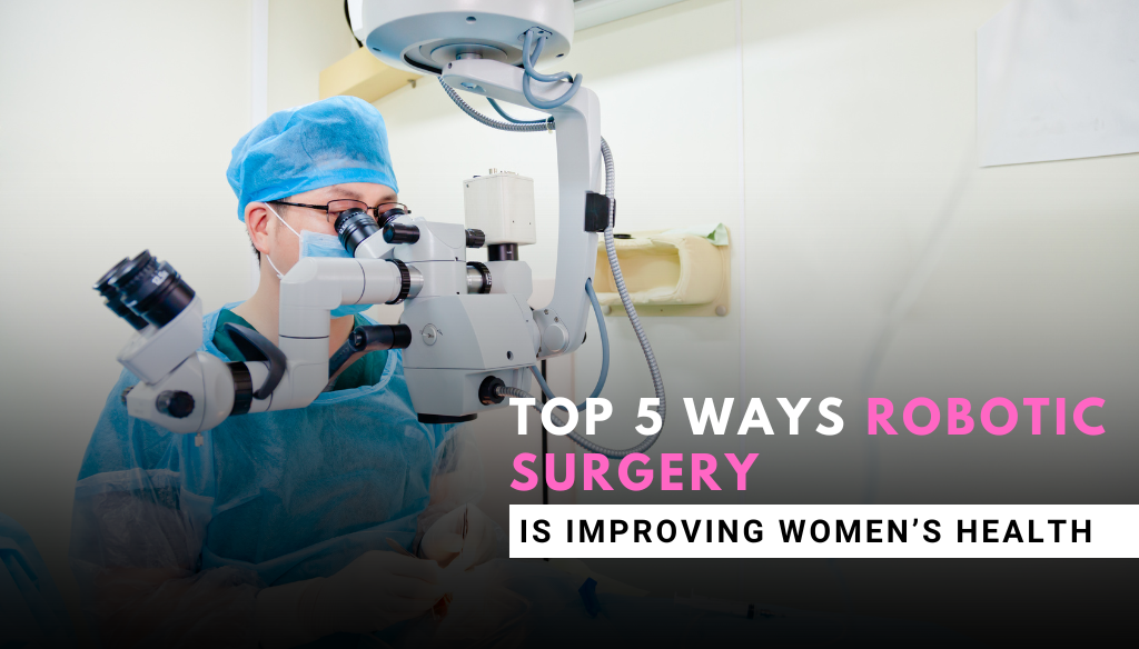 Top 5 Ways Robotic Surgery Is Improving Women’s Health